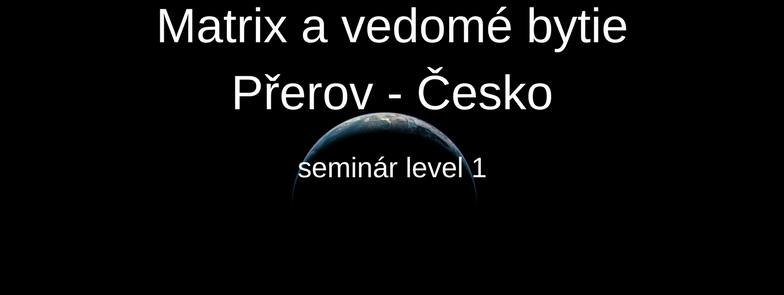 19. - 20.5.2018 Matrix a vedomé bytie Přerov Česko, level 1, plne obsadený, možnosť prihlásiť sa ako náhradník.