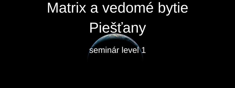 9. - 10.9.2017 Matrix a vedomé bytie Piešťany, plne obsadený, možnosť prihlásiť sa ako náhradník