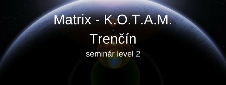 29. - 30.7.2017 Matrix K.O.T.A.M., level 2,  Trenčín, Plne obsadený, možnosť prihlásiť sa ako náhradník.