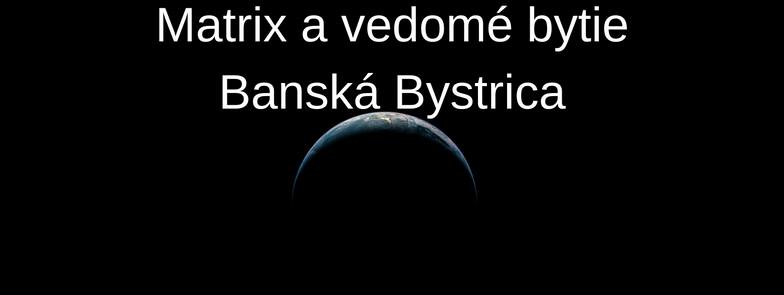 3. - 4.6.2017 Matrix a vedomé bytie Banská Bystrica PLNE OBSADENÝ. Možnosť prihlásiť sa ako náhradník.